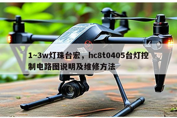 1~3w灯珠台宏，hc8t0405台灯控制电路图说明及维修方法-第1张图片-led灯珠, 贴片led灯珠, 直插led灯珠, 大功率灯珠, 3528灯珠, led灯珠厂家广东台宏光电科技有限公司 服务热线400-689-8189