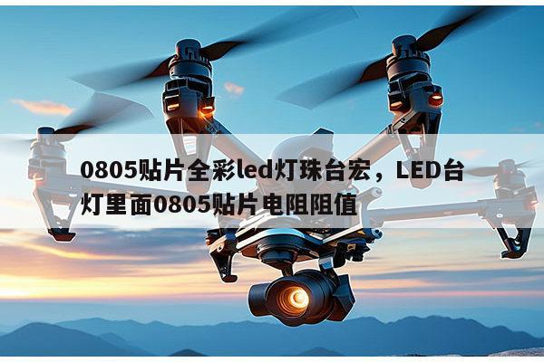 0805贴片全彩led灯珠台宏，LED台灯里面0805贴片电阻阻值-第1张图片-led灯珠, 贴片led灯珠, 直插led灯珠, 大功率灯珠, 3528灯珠, led灯珠厂家广东台宏光电科技有限公司 服务热线400-689-8189