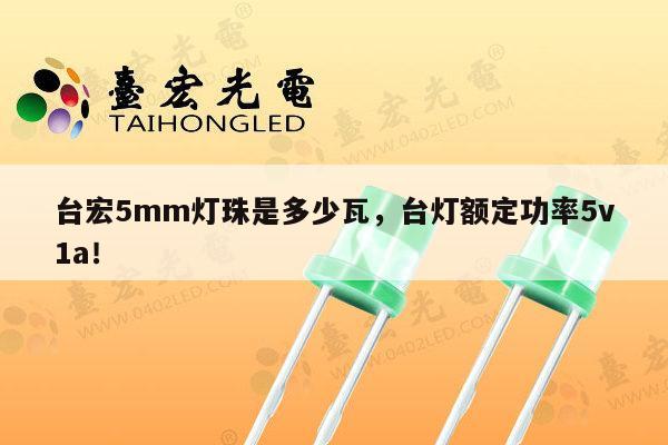 台宏5mm灯珠是多少瓦，台灯额定功率5v1a！-第1张图片-led灯珠, 贴片led灯珠, 直插led灯珠, 大功率灯珠, 3528灯珠, led灯珠厂家广东台宏光电科技有限公司 服务热线400-689-8189