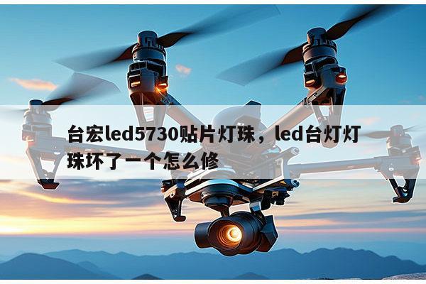 台宏led5730贴片灯珠，led台灯灯珠坏了一个怎么修-第1张图片-led灯珠, 贴片led灯珠, 直插led灯珠, 大功率灯珠, 3528灯珠, led灯珠厂家广东台宏光电科技有限公司 服务热线400-689-8189