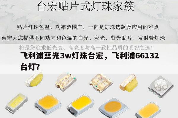 飞利浦蓝光3w灯珠台宏，飞利浦66132台灯？-第1张图片-led灯珠, 贴片led灯珠, 直插led灯珠, 大功率灯珠, 3528灯珠, led灯珠厂家广东台宏光电科技有限公司 服务热线400-689-8189