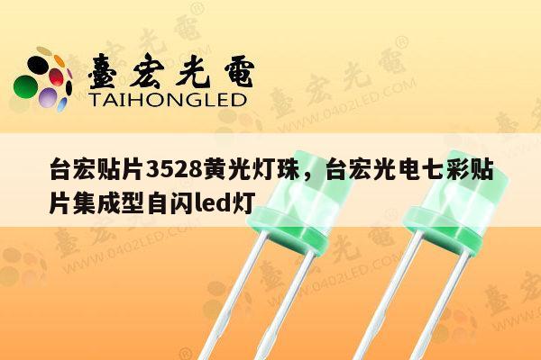 台宏贴片3528黄光灯珠,台宏光电七彩贴片集成型自闪led灯-第1张图片-led灯珠, 贴片led灯珠, 直插led灯珠, 大功率灯珠, 3528灯珠, led灯珠厂家广东台宏光电科技有限公司 服务热线400-689-8189 台宏贴片3528黄光灯珠,台宏光电七彩贴片集成型自闪led灯-第1张图片-led灯珠, 贴片led灯珠, 直插led灯珠, 大功率灯珠, 3528灯珠, led灯珠厂家广东台宏光电科技有限公司 服务热线400-689-8189