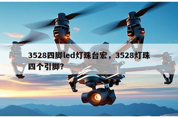 3528四脚led灯珠台宏，3528灯珠四个引脚？-第1张图片-led灯珠, 贴片led灯珠, 直插led灯珠, 大功率灯珠, 3528灯珠, led灯珠厂家广东台宏光电科技有限公司 服务热线400-689-8189