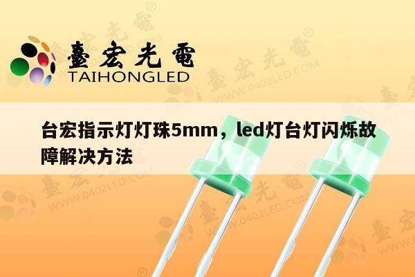 台宏指示灯灯珠5mm，led灯台灯闪烁故障解决方法-第1张图片-led灯珠, 贴片led灯珠, 直插led灯珠, 大功率灯珠, 3528灯珠, led灯珠厂家广东台宏光电科技有限公司 服务热线400-689-8189