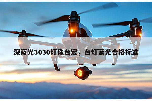 深蓝光3030灯珠台宏，台灯蓝光合格标准-第1张图片-led灯珠, 贴片led灯珠, 直插led灯珠, 大功率灯珠, 3528灯珠, led灯珠厂家广东台宏光电科技有限公司 服务热线400-689-8189