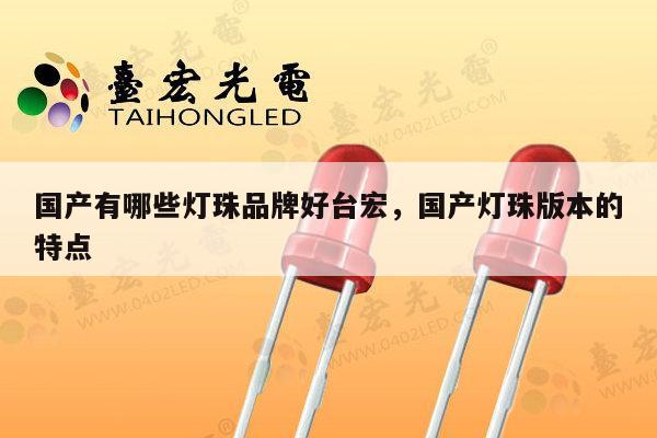 国产有哪些灯珠品牌好台宏,国产灯珠版本的特点-第1张图片-led灯珠, 贴片led灯珠, 直插led灯珠, 大功率灯珠, 3528灯珠, led灯珠厂家广东台宏光电科技有限公司 服务热线400-689-8189 国产有哪些灯珠品牌好台宏,国产灯珠版本的特点-第1张图片-led灯珠, 贴片led灯珠, 直插led灯珠, 大功率灯珠, 3528灯珠, led灯珠厂家广东台宏光电科技有限公司 服务热线400-689-8189