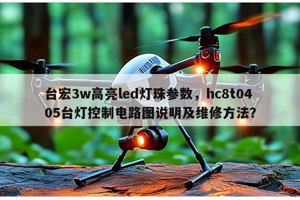 台宏3w高亮led灯珠参数，hc8t0405台灯控制电路图说明及维修方法？-第1张图片-led灯珠, 贴片led灯珠, 直插led灯珠, 大功率灯珠, 3528灯珠, led灯珠厂家广东台宏光电科技有限公司 服务热线400-689-8189