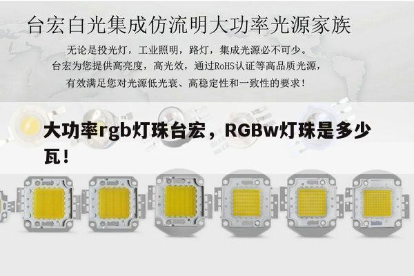大功率rgb灯珠台宏,RGBw灯珠是多少瓦!-第1张图片-led灯珠, 贴片led灯珠, 直插led灯珠, 大功率灯珠, 3528灯珠, led灯珠厂家广东台宏光电科技有限公司 服务热线400-689-8189 大功率rgb灯珠台宏,RGBw灯珠是多少瓦!-第1张图片-led灯珠, 贴片led灯珠, 直插led灯珠, 大功率灯珠, 3528灯珠, led灯珠厂家广东台宏光电科技有限公司 服务热线400-689-8189