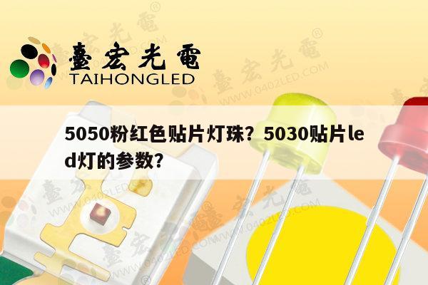 5050粉红色贴片灯珠?5030贴片led灯的参数?-第1张图片-led灯珠, 贴片led灯珠, 直插led灯珠, 大功率灯珠, 3528灯珠, led灯珠厂家广东台宏光电科技有限公司 服务热线400-689-8189 5050粉红色贴片灯珠?5030贴片led灯的参数?-第1张图片-led灯珠, 贴片led灯珠, 直插led灯珠, 大功率灯珠, 3528灯珠, led灯珠厂家广东台宏光电科技有限公司 服务热线400-689-8189