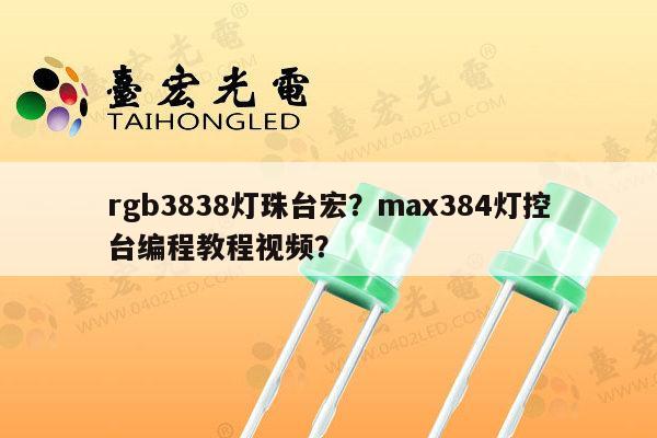 rgb3838灯珠台宏?max384灯控台编程教程视频?-第1张图片-led灯珠, 贴片led灯珠, 直插led灯珠, 大功率灯珠, 3528灯珠, led灯珠厂家广东台宏光电科技有限公司 服务热线400-689-8189 rgb3838灯珠台宏?max384灯控台编程教程视频?-第1张图片-led灯珠, 贴片led灯珠, 直插led灯珠, 大功率灯珠, 3528灯珠, led灯珠厂家广东台宏光电科技有限公司 服务热线400-689-8189