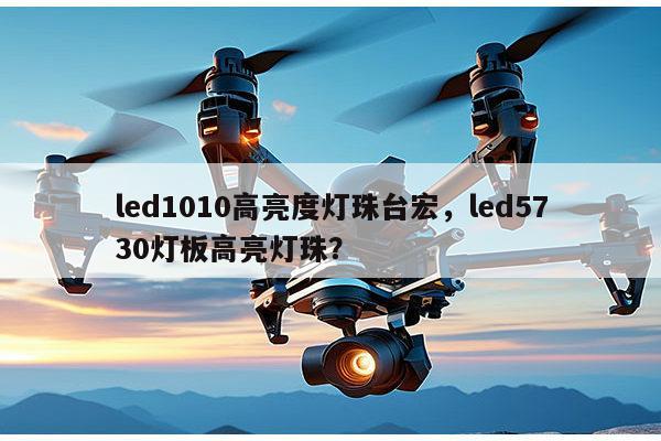 led1010高亮度灯珠台宏，led5730灯板高亮灯珠？-第1张图片-led灯珠, 贴片led灯珠, 直插led灯珠, 大功率灯珠, 3528灯珠, led灯珠厂家广东台宏光电科技有限公司 服务热线400-689-8189