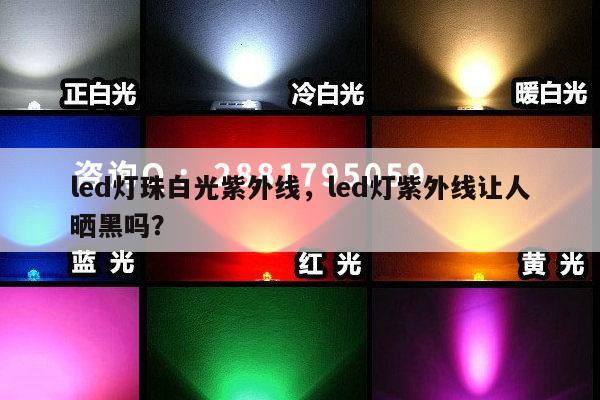 led灯珠白光紫外线，led灯紫外线让人晒黑吗？-第1张图片-led灯珠, 贴片led灯珠, 直插led灯珠, 大功率灯珠, 3528灯珠, led灯珠厂家广东台宏光电科技有限公司 服务热线400-689-8189