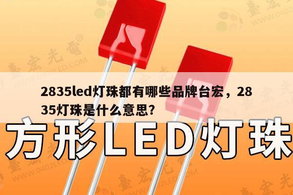 2835led灯珠都有哪些品牌台宏，2835灯珠是什么意思？-第1张图片-led灯珠, 贴片led灯珠, 直插led灯珠, 大功率灯珠, 3528灯珠, led灯珠厂家广东台宏光电科技有限公司 服务热线400-689-8189