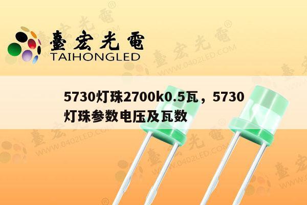 5730灯珠2700k0.5瓦,5730灯珠参数电压及瓦数-第1张图片-led灯珠, 贴片led灯珠, 直插led灯珠, 大功率灯珠, 3528灯珠, led灯珠厂家广东台宏光电科技有限公司 服务热线400-689-8189 5730灯珠2700k0.5瓦,5730灯珠参数电压及瓦数-第1张图片-led灯珠, 贴片led灯珠, 直插led灯珠, 大功率灯珠, 3528灯珠, led灯珠厂家广东台宏光电科技有限公司 服务热线400-689-8189