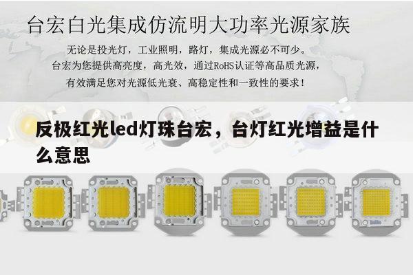 反极红光led灯珠台宏，台灯红光增益是什么意思-第1张图片-led灯珠, 贴片led灯珠, 直插led灯珠, 大功率灯珠, 3528灯珠, led灯珠厂家广东台宏光电科技有限公司 服务热线400-689-8189