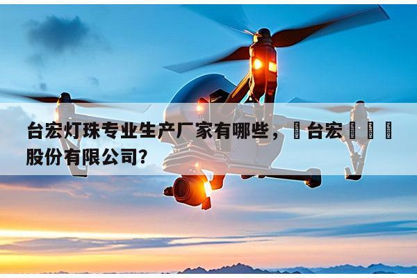 台宏灯珠专业生产厂家有哪些,煙台宏遠養業股份有限公司?-第1张图片-led灯珠, 贴片led灯珠, 直插led灯珠, 大功率灯珠, 3528灯珠, led灯珠厂家广东台宏光电科技有限公司 服务热线400-689-8189 台宏灯珠专业生产厂家有哪些,煙台宏遠養業股份有限公司?-第1张图片-led灯珠, 贴片led灯珠, 直插led灯珠, 大功率灯珠, 3528灯珠, led灯珠厂家广东台宏光电科技有限公司 服务热线400-689-8189