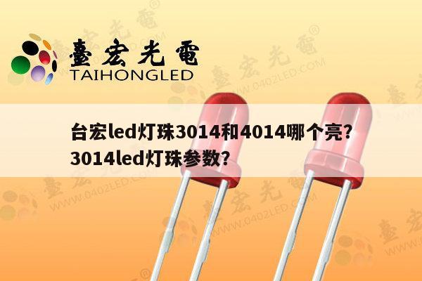 台宏led灯珠3014和4014哪个亮？3014led灯珠参数？-第1张图片-led灯珠, 贴片led灯珠, 直插led灯珠, 大功率灯珠, 3528灯珠, led灯珠厂家广东台宏光电科技有限公司 服务热线400-689-8189