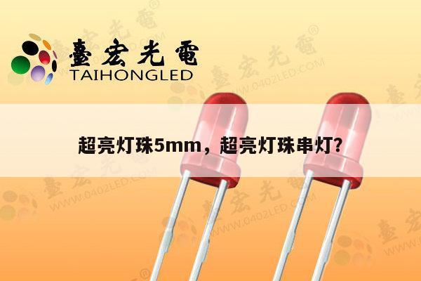 超亮灯珠5mm,超亮灯珠串灯?-第1张图片-led灯珠, 贴片led灯珠, 直插led灯珠, 大功率灯珠, 3528灯珠, led灯珠厂家广东台宏光电科技有限公司 服务热线400-689-8189 超亮灯珠5mm,超亮灯珠串灯?-第1张图片-led灯珠, 贴片led灯珠, 直插led灯珠, 大功率灯珠, 3528灯珠, led灯珠厂家广东台宏光电科技有限公司 服务热线400-689-8189