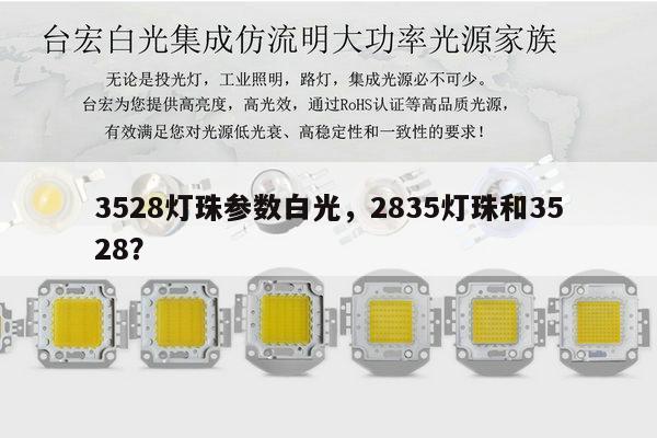 3528灯珠参数白光,2835灯珠和3528?-第1张图片-led灯珠, 贴片led灯珠, 直插led灯珠, 大功率灯珠, 3528灯珠, led灯珠厂家广东台宏光电科技有限公司 服务热线400-689-8189 3528灯珠参数白光,2835灯珠和3528?-第1张图片-led灯珠, 贴片led灯珠, 直插led灯珠, 大功率灯珠, 3528灯珠, led灯珠厂家广东台宏光电科技有限公司 服务热线400-689-8189