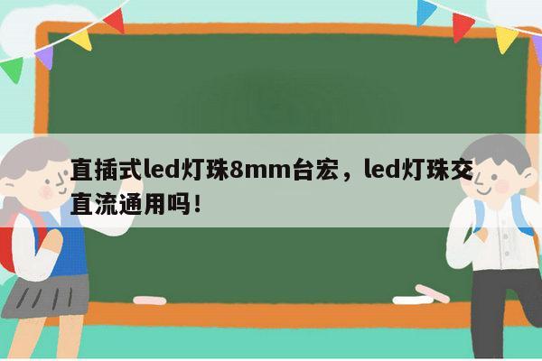 直插式led灯珠8mm台宏，led灯珠交直流通用吗！-第1张图片-led灯珠, 贴片led灯珠, 直插led灯珠, 大功率灯珠, 3528灯珠, led灯珠厂家广东台宏光电科技有限公司 服务热线400-689-8189