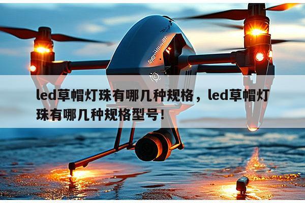 led草帽灯珠有哪几种规格,led草帽灯珠有哪几种规格型号!-第1张图片-led灯珠, 贴片led灯珠, 直插led灯珠, 大功率灯珠, 3528灯珠, led灯珠厂家广东台宏光电科技有限公司 服务热线400-689-8189 led草帽灯珠有哪几种规格,led草帽灯珠有哪几种规格型号!-第1张图片-led灯珠, 贴片led灯珠, 直插led灯珠, 大功率灯珠, 3528灯珠, led灯珠厂家广东台宏光电科技有限公司 服务热线400-689-8189