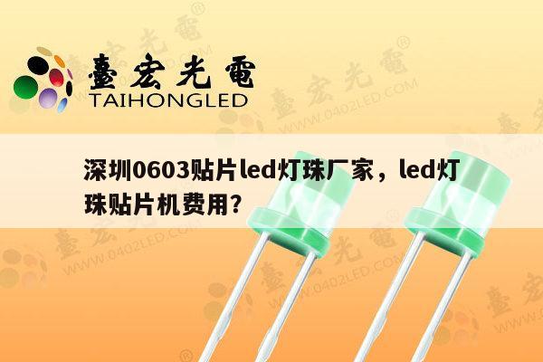 深圳0603贴片led灯珠厂家，led灯珠贴片机费用？-第1张图片-led灯珠, 贴片led灯珠, 直插led灯珠, 大功率灯珠, 3528灯珠, led灯珠厂家广东台宏光电科技有限公司 服务热线400-689-8189