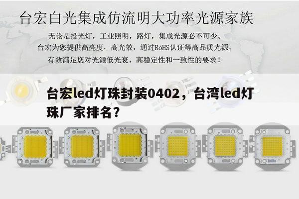 台宏led灯珠封装0402,台湾led灯珠厂家排名?-第1张图片-led灯珠, 贴片led灯珠, 直插led灯珠, 大功率灯珠, 3528灯珠, led灯珠厂家广东台宏光电科技有限公司 服务热线400-689-8189 台宏led灯珠封装0402,台湾led灯珠厂家排名?-第1张图片-led灯珠, 贴片led灯珠, 直插led灯珠, 大功率灯珠, 3528灯珠, led灯珠厂家广东台宏光电科技有限公司 服务热线400-689-8189