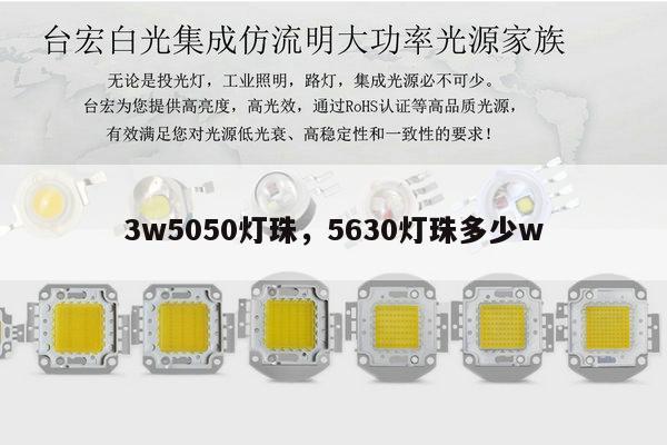 3w5050灯珠,5630灯珠多少w-第1张图片-led灯珠, 贴片led灯珠, 直插led灯珠, 大功率灯珠, 3528灯珠, led灯珠厂家广东台宏光电科技有限公司 服务热线400-689-8189 3w5050灯珠,5630灯珠多少w-第1张图片-led灯珠, 贴片led灯珠, 直插led灯珠, 大功率灯珠, 3528灯珠, led灯珠厂家广东台宏光电科技有限公司 服务热线400-689-8189