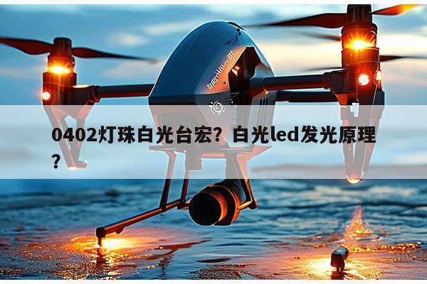 0402灯珠白光台宏？白光led发光原理？-第1张图片-led灯珠, 贴片led灯珠, 直插led灯珠, 大功率灯珠, 3528灯珠, led灯珠厂家广东台宏光电科技有限公司 服务热线400-689-8189