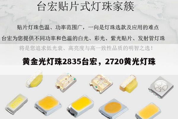 黄金光灯珠2835台宏,2720黄光灯珠-第1张图片-led灯珠, 贴片led灯珠, 直插led灯珠, 大功率灯珠, 3528灯珠, led灯珠厂家广东台宏光电科技有限公司 服务热线400-689-8189 黄金光灯珠2835台宏,2720黄光灯珠-第1张图片-led灯珠, 贴片led灯珠, 直插led灯珠, 大功率灯珠, 3528灯珠, led灯珠厂家广东台宏光电科技有限公司 服务热线400-689-8189
