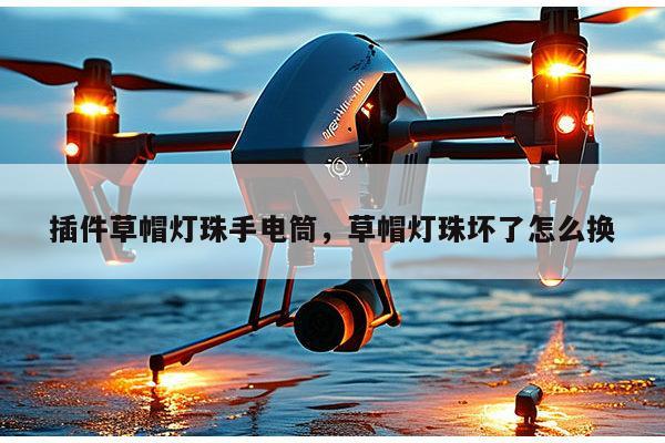 插件草帽灯珠手电筒，草帽灯珠坏了怎么换-第1张图片-led灯珠, 贴片led灯珠, 直插led灯珠, 大功率灯珠, 3528灯珠, led灯珠厂家广东台宏光电科技有限公司 服务热线400-689-8189