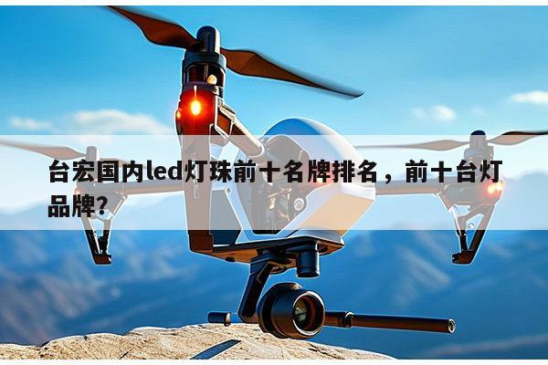 台宏国内led灯珠前十名牌排名,前十台灯品牌?-第1张图片-led灯珠, 贴片led灯珠, 直插led灯珠, 大功率灯珠, 3528灯珠, led灯珠厂家广东台宏光电科技有限公司 服务热线400-689-8189 台宏国内led灯珠前十名牌排名,前十台灯品牌?-第1张图片-led灯珠, 贴片led灯珠, 直插led灯珠, 大功率灯珠, 3528灯珠, led灯珠厂家广东台宏光电科技有限公司 服务热线400-689-8189
