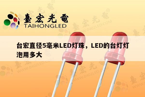 台宏直径5毫米LED灯珠,LED的台灯灯泡用多大-第1张图片-led灯珠, 贴片led灯珠, 直插led灯珠, 大功率灯珠, 3528灯珠, led灯珠厂家广东台宏光电科技有限公司 服务热线400-689-8189 台宏直径5毫米LED灯珠,LED的台灯灯泡用多大-第1张图片-led灯珠, 贴片led灯珠, 直插led灯珠, 大功率灯珠, 3528灯珠, led灯珠厂家广东台宏光电科技有限公司 服务热线400-689-8189