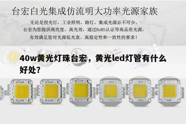 40w黄光灯珠台宏，黄光led灯管有什么好处？-第1张图片-led灯珠, 贴片led灯珠, 直插led灯珠, 大功率灯珠, 3528灯珠, led灯珠厂家广东台宏光电科技有限公司 服务热线400-689-8189