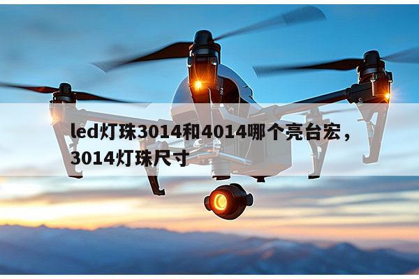 led灯珠3014和4014哪个亮台宏,3014灯珠尺寸-第1张图片-led灯珠, 贴片led灯珠, 直插led灯珠, 大功率灯珠, 3528灯珠, led灯珠厂家广东台宏光电科技有限公司 服务热线400-689-8189 led灯珠3014和4014哪个亮台宏,3014灯珠尺寸-第1张图片-led灯珠, 贴片led灯珠, 直插led灯珠, 大功率灯珠, 3528灯珠, led灯珠厂家广东台宏光电科技有限公司 服务热线400-689-8189