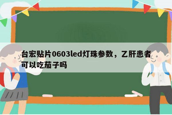 台宏贴片0603led灯珠参数，乙肝患者可以吃茄子吗-第1张图片-led灯珠, 贴片led灯珠, 直插led灯珠, 大功率灯珠, 3528灯珠, led灯珠厂家广东台宏光电科技有限公司 服务热线400-689-8189