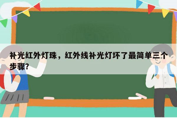 补光红外灯珠，红外线补光灯坏了最简单三个步骤？-第1张图片-led灯珠, 贴片led灯珠, 直插led灯珠, 大功率灯珠, 3528灯珠, led灯珠厂家广东台宏光电科技有限公司 服务热线400-689-8189