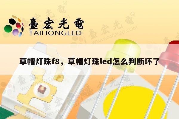 草帽灯珠f8，草帽灯珠led怎么判断坏了-第1张图片-led灯珠, 贴片led灯珠, 直插led灯珠, 大功率灯珠, 3528灯珠, led灯珠厂家广东台宏光电科技有限公司 服务热线400-689-8189