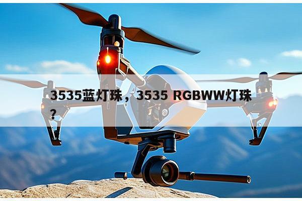 3535蓝灯珠,3535 RGBWW灯珠?-第1张图片-led灯珠, 贴片led灯珠, 直插led灯珠, 大功率灯珠, 3528灯珠, led灯珠厂家广东台宏光电科技有限公司 服务热线400-689-8189 3535蓝灯珠,3535 RGBWW灯珠?-第1张图片-led灯珠, 贴片led灯珠, 直插led灯珠, 大功率灯珠, 3528灯珠, led灯珠厂家广东台宏光电科技有限公司 服务热线400-689-8189