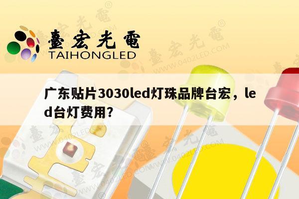 广东贴片3030led灯珠品牌台宏，led台灯费用？-第1张图片-led灯珠, 贴片led灯珠, 直插led灯珠, 大功率灯珠, 3528灯珠, led灯珠厂家广东台宏光电科技有限公司 服务热线400-689-8189