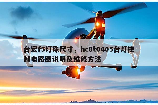台宏f5灯珠尺寸，hc8t0405台灯控制电路图说明及维修方法-第1张图片-led灯珠, 贴片led灯珠, 直插led灯珠, 大功率灯珠, 3528灯珠, led灯珠厂家广东台宏光电科技有限公司 服务热线400-689-8189