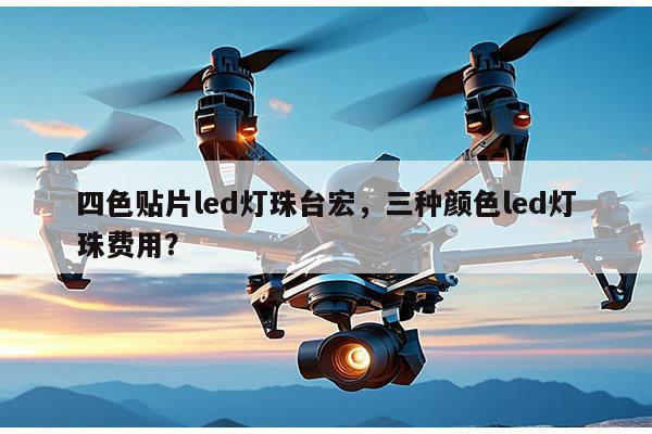 四色贴片led灯珠台宏,三种颜色led灯珠费用?-第1张图片-led灯珠, 贴片led灯珠, 直插led灯珠, 大功率灯珠, 3528灯珠, led灯珠厂家广东台宏光电科技有限公司 服务热线400-689-8189 四色贴片led灯珠台宏,三种颜色led灯珠费用?-第1张图片-led灯珠, 贴片led灯珠, 直插led灯珠, 大功率灯珠, 3528灯珠, led灯珠厂家广东台宏光电科技有限公司 服务热线400-689-8189