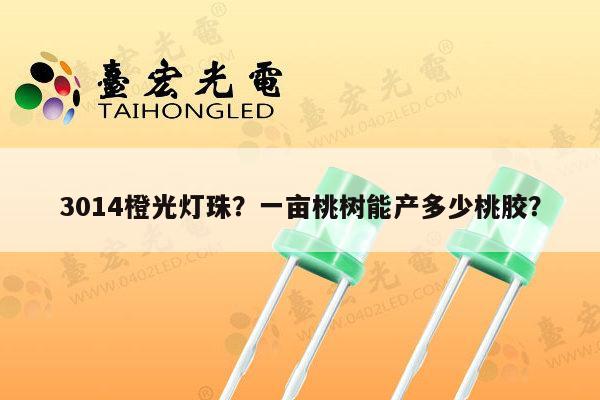 3014橙光灯珠？一亩桃树能产多少桃胶？-第1张图片-led灯珠, 贴片led灯珠, 直插led灯珠, 大功率灯珠, 3528灯珠, led灯珠厂家广东台宏光电科技有限公司 服务热线400-689-8189