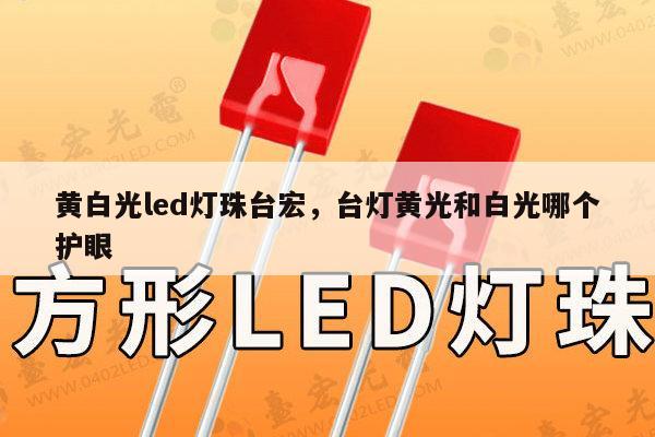 黄白光led灯珠台宏,台灯黄光和白光哪个护眼-第1张图片-led灯珠, 贴片led灯珠, 直插led灯珠, 大功率灯珠, 3528灯珠, led灯珠厂家广东台宏光电科技有限公司 服务热线400-689-8189 黄白光led灯珠台宏,台灯黄光和白光哪个护眼-第1张图片-led灯珠, 贴片led灯珠, 直插led灯珠, 大功率灯珠, 3528灯珠, led灯珠厂家广东台宏光电科技有限公司 服务热线400-689-8189