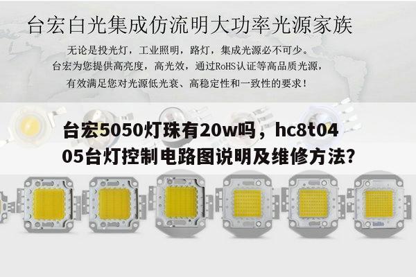 台宏5050灯珠有20w吗,hc8t0405台灯控制电路图说明及维修方法?-第1张图片-led灯珠, 贴片led灯珠, 直插led灯珠, 大功率灯珠, 3528灯珠, led灯珠厂家广东台宏光电科技有限公司 服务热线400-689-8189 台宏5050灯珠有20w吗,hc8t0405台灯控制电路图说明及维修方法?-第1张图片-led灯珠, 贴片led灯珠, 直插led灯珠, 大功率灯珠, 3528灯珠, led灯珠厂家广东台宏光电科技有限公司 服务热线400-689-8189