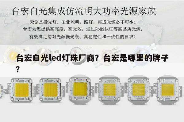 台宏白光led灯珠厂商？台宏是哪里的牌子？-第1张图片-led灯珠, 贴片led灯珠, 直插led灯珠, 大功率灯珠, 3528灯珠, led灯珠厂家广东台宏光电科技有限公司 服务热线400-689-8189