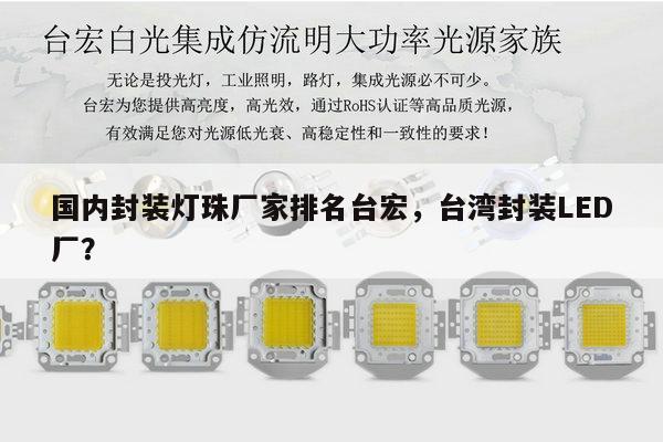 国内封装灯珠厂家排名台宏,台湾封装LED厂?-第1张图片-led灯珠, 贴片led灯珠, 直插led灯珠, 大功率灯珠, 3528灯珠, led灯珠厂家广东台宏光电科技有限公司 服务热线400-689-8189 国内封装灯珠厂家排名台宏,台湾封装LED厂?-第1张图片-led灯珠, 贴片led灯珠, 直插led灯珠, 大功率灯珠, 3528灯珠, led灯珠厂家广东台宏光电科技有限公司 服务热线400-689-8189