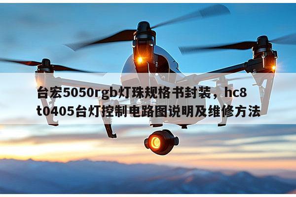 台宏5050rgb灯珠规格书封装,hc8t0405台灯控制电路图说明及维修方法-第1张图片-led灯珠, 贴片led灯珠, 直插led灯珠, 大功率灯珠, 3528灯珠, led灯珠厂家广东台宏光电科技有限公司 服务热线400-689-8189 台宏5050rgb灯珠规格书封装,hc8t0405台灯控制电路图说明及维修方法-第1张图片-led灯珠, 贴片led灯珠, 直插led灯珠, 大功率灯珠, 3528灯珠, led灯珠厂家广东台宏光电科技有限公司 服务热线400-689-8189