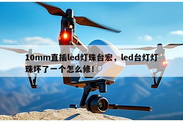 10mm直插led灯珠台宏，led台灯灯珠坏了一个怎么修！-第1张图片-led灯珠, 贴片led灯珠, 直插led灯珠, 大功率灯珠, 3528灯珠, led灯珠厂家广东台宏光电科技有限公司 服务热线400-689-8189