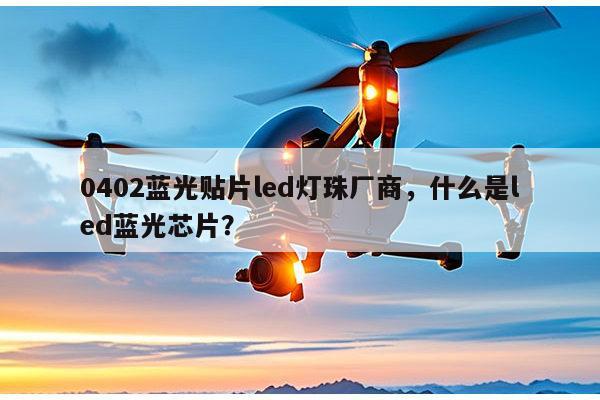 0402蓝光贴片led灯珠厂商,什么是led蓝光芯片?-第1张图片-led灯珠, 贴片led灯珠, 直插led灯珠, 大功率灯珠, 3528灯珠, led灯珠厂家广东台宏光电科技有限公司 服务热线400-689-8189 0402蓝光贴片led灯珠厂商,什么是led蓝光芯片?-第1张图片-led灯珠, 贴片led灯珠, 直插led灯珠, 大功率灯珠, 3528灯珠, led灯珠厂家广东台宏光电科技有限公司 服务热线400-689-8189